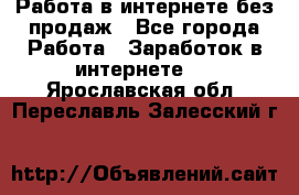 Работа в интернете без продаж - Все города Работа » Заработок в интернете   . Ярославская обл.,Переславль-Залесский г.